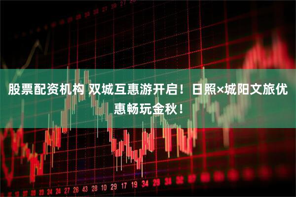 股票配资机构 双城互惠游开启！日照×城阳文旅优惠畅玩金秋！