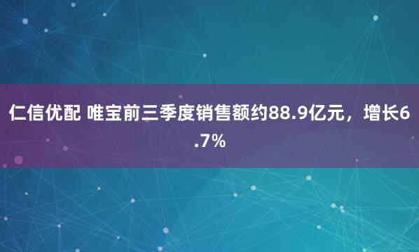仁信优配 唯宝前三季度销售额约88.9亿元，增长6.7%