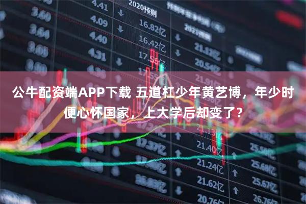 公牛配资端APP下载 五道杠少年黄艺博，年少时便心怀国家，上大学后却变了？