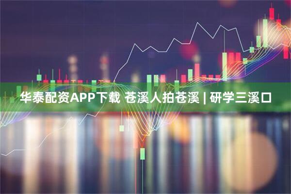 华泰配资APP下载 苍溪人拍苍溪 | 研学三溪口