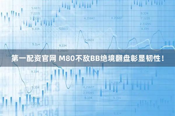 第一配资官网 M80不敌BB绝境翻盘彰显韧性！