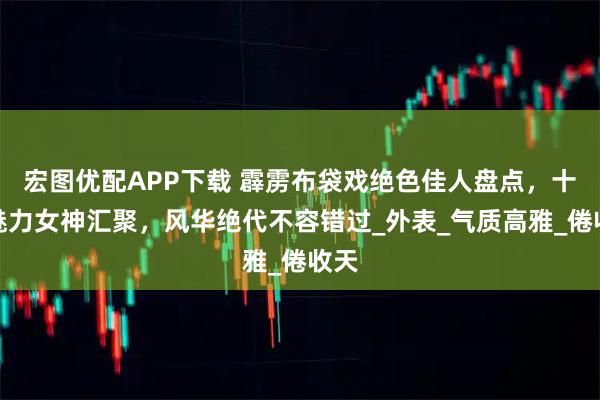 宏图优配APP下载 霹雳布袋戏绝色佳人盘点,十位魅力女神汇聚,风华绝代不容错过_外表_气质高雅_倦收天