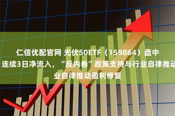 仁信优配官网 光伏50ETF(159864)盘中涨超2%,连续3日净流入,“反内卷”政策支持与行业自律推动盈利修复
