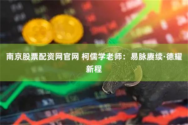南京股票配资网官网 柯儒学老师：易脉赓续·德耀新程
