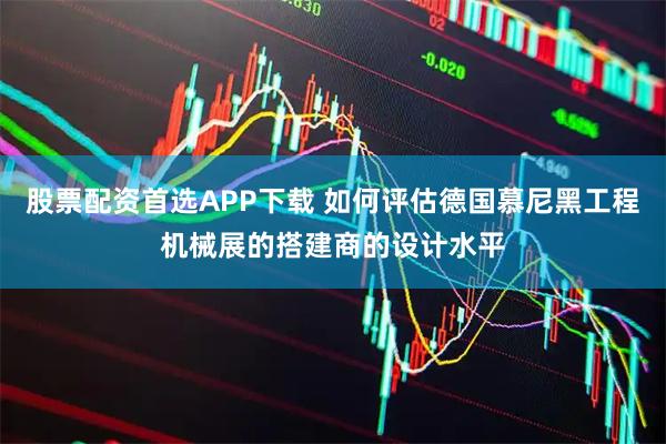 股票配资首选APP下载 如何评估德国慕尼黑工程机械展的搭建商的设计水平