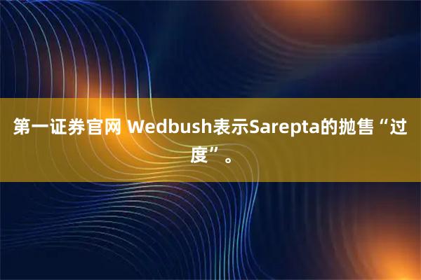 第一证券官网 Wedbush表示Sarepta的抛售“过度”。