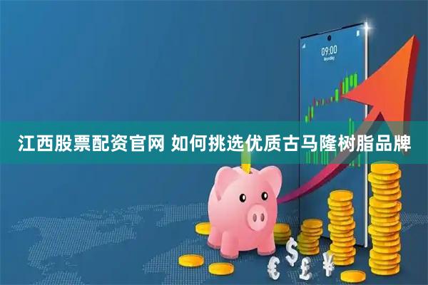 江西股票配资官网 如何挑选优质古马隆树脂品牌