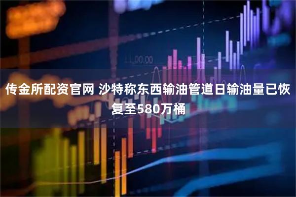 传金所配资官网 沙特称东西输油管道日输油量已恢复至580万桶